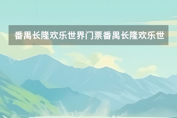 番禺长隆欢乐世界门票番禺长隆欢乐世界门票多少?