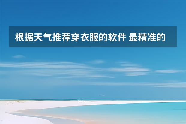 根据天气推荐穿衣服的软件 最精准的天气预报排名 蛙埠十五天天气预报