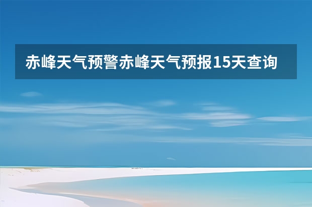 赤峰天气预警赤峰天气预报15天查询最新消息 襄阳天气预报15天准确率 卧龙天气预报15天准确率