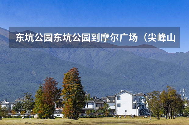 东坑公园东坑公园到摩尔广场（尖峰山的尖峰山景区简介）