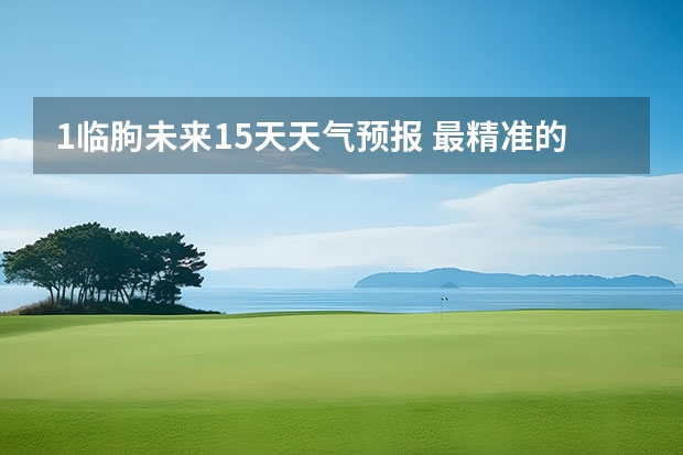 1临朐未来15天天气预报 最精准的天气预报排名