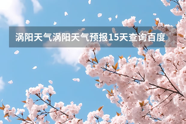 涡阳天气涡阳天气预报15天查询百度 贵州百里杜鹃天气15天查询