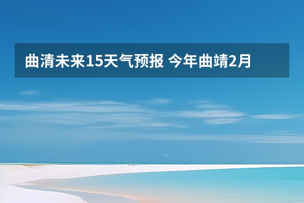 曲清未来15天气预报 今年曲靖2月5号到2月10号的天气预报