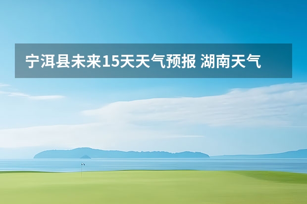 宁洱县未来15天天气预报 湖南天气预报15天准确一览表