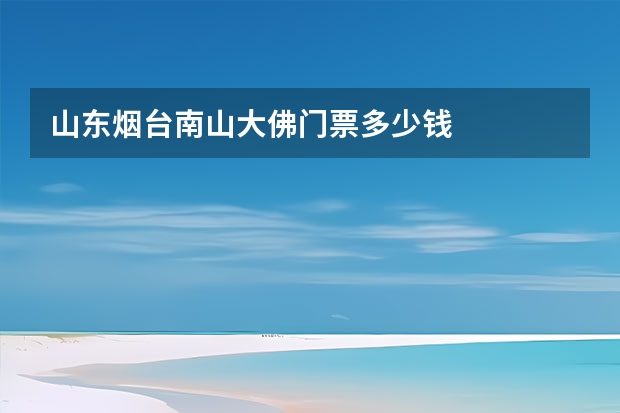 山东烟台南山大佛门票多少钱