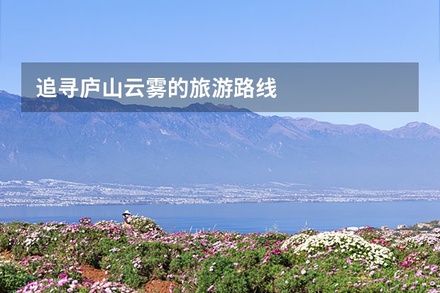 追寻庐山云雾的旅游路线