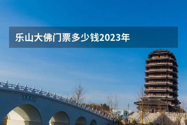 乐山大佛门票多少钱2023年