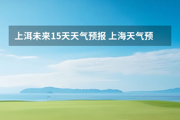 上洱未来15天天气预报 上海天气预报15天准确率