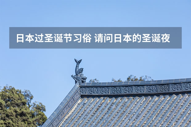 日本过圣诞节习俗 请问日本的圣诞夜是几号，他们从哪天就开始过圣诞节，求详解