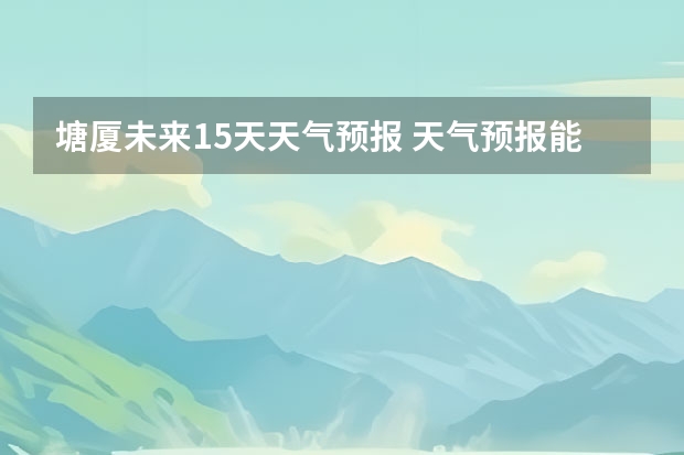 塘厦未来15天天气预报 天气预报能预测几天