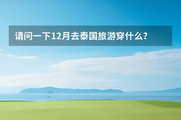 请问一下12月去泰国旅游穿什么？