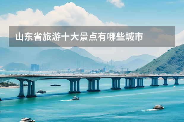 山东省旅游十大景点有哪些城市