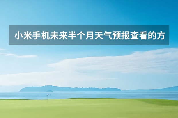 小米手机未来半个月天气预报查看的方法 长沙天气预报长沙天气预报15天查询百度