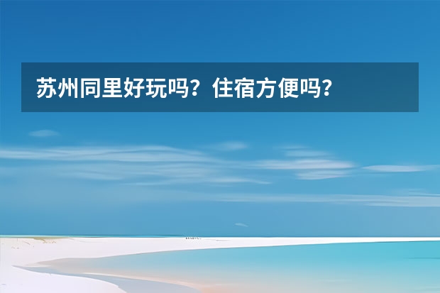 苏州同里好玩吗？住宿方便吗？