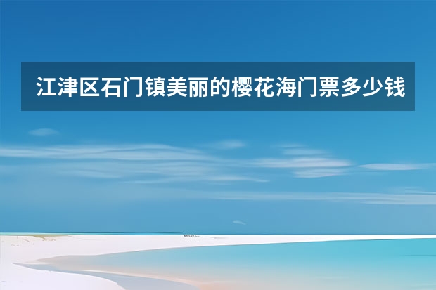 江津区石门镇美丽的樱花海门票多少钱？具体地址在哪里？汽车战略