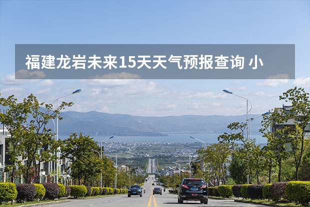 福建龙岩未来15天天气预报查询 小米手机未来半个月天气预报查看的方法