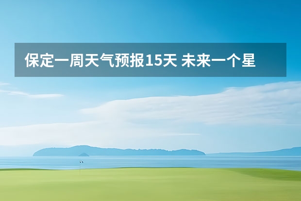 保定一周天气预报15天 未来一个星期天气预报