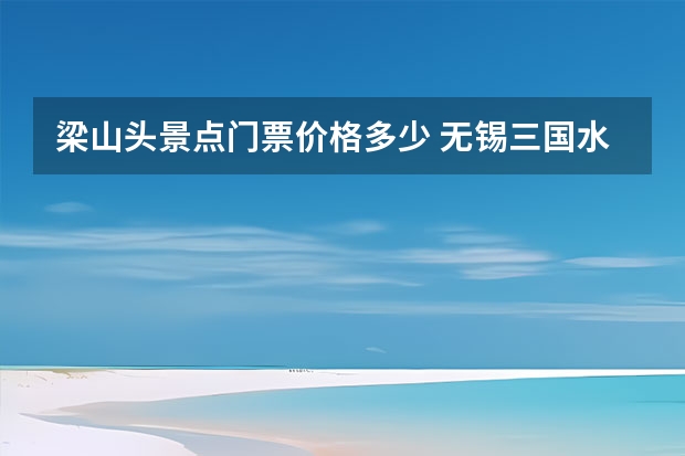 梁山头景点门票价格多少 无锡三国水浒攻略无锡三国水浒景区门票