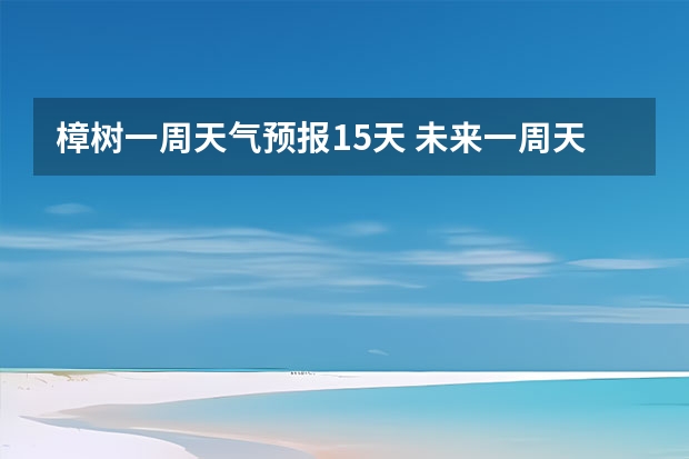 樟树一周天气预报15天 未来一周天气