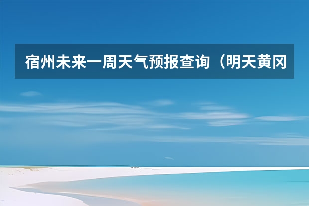 宿州未来一周天气预报查询（明天黄冈的天气）