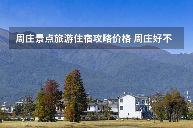 周庄景点旅游住宿攻略价格 周庄好不好玩？