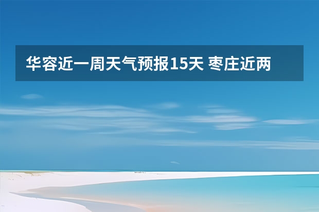 华容近一周天气预报15天 枣庄近两天天气情况