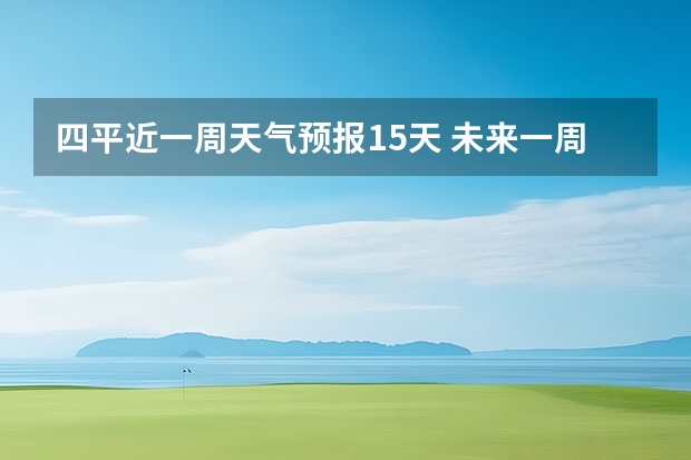 四平近一周天气预报15天 未来一周柳州天气怎样？