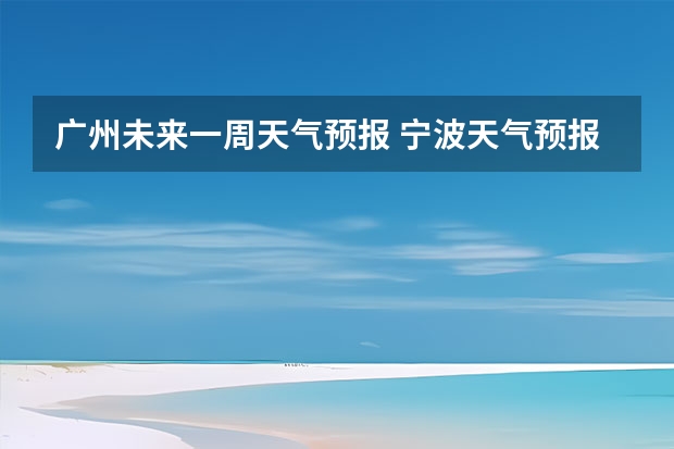 广州未来一周天气预报 宁波天气预报一周