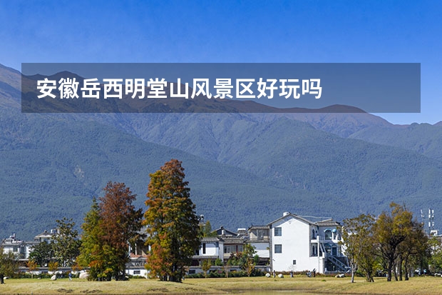 安徽岳西明堂山风景区好玩吗