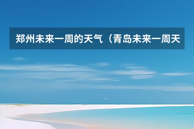 郑州未来一周的天气（青岛未来一周天气预报查询）