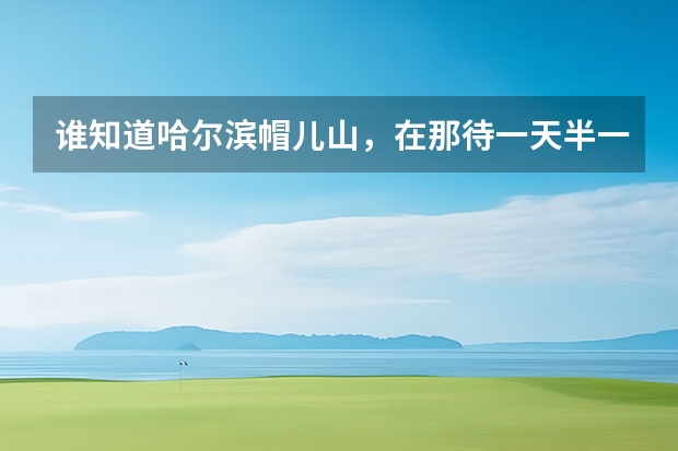 谁知道哈尔滨帽儿山，在那待一天半一宿，包括玩的吃的，大概多少钱$_$啊