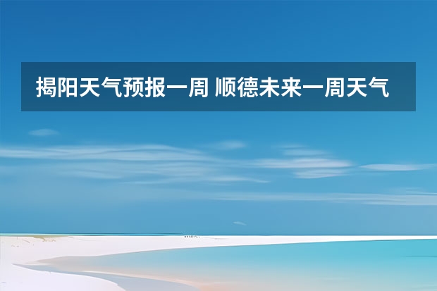 揭阳天气预报一周 顺德未来一周天气预报