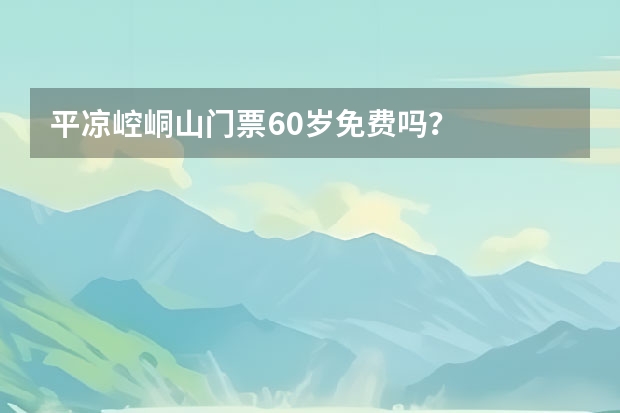 平凉崆峒山门票60岁免费吗？