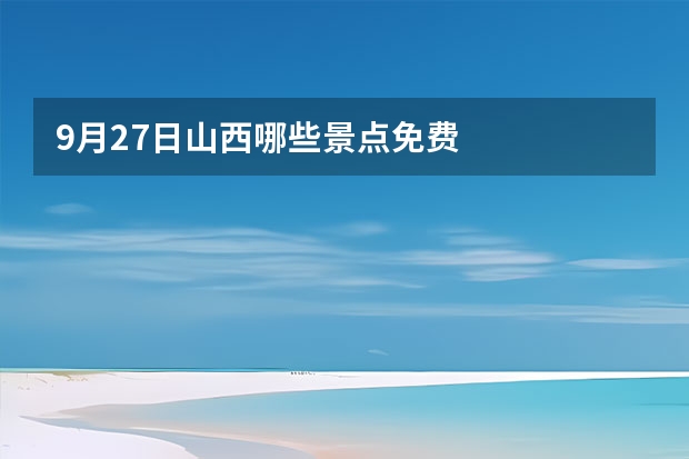 9月27日山西哪些景点免费