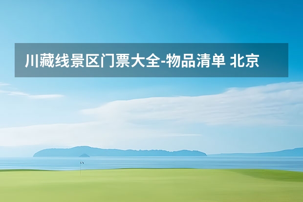 川藏线景区门票大全-物品清单 北京去林芝旅游景点介绍 北京去林芝的交通