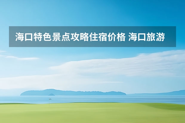 海口特色景点攻略住宿价格 海口旅游攻略