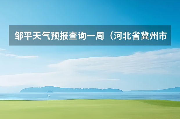 邹平天气预报查询一周（河北省冀州市15天的天气预报查询）