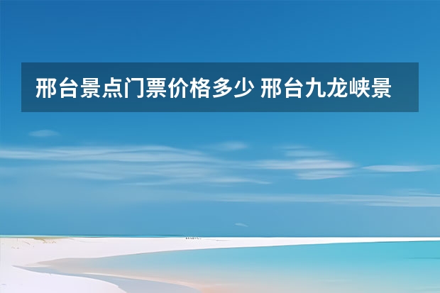 邢台景点门票价格多少 邢台九龙峡景区预约+购票入口邢台九龙沟风景区门票