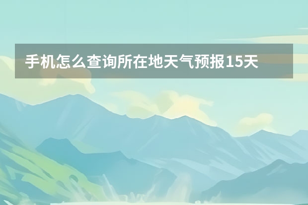 手机怎么查询所在地天气预报15天