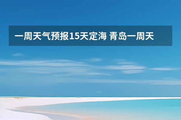 一周天气预报15天定海 青岛一周天气预报