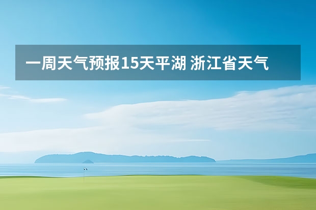 一周天气预报15天平湖 浙江省天气预报12月18