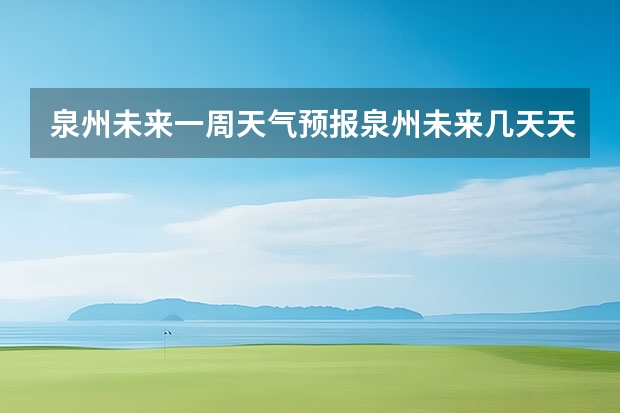 泉州未来一周天气预报泉州未来几天天气预报（晋江天气晋江天气天气预报）