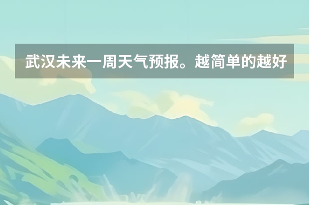 武汉未来一周天气预报。越简单的越好。 长春未来七天天气预报