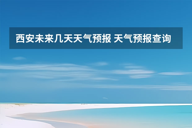 西安未来几天天气预报 天气预报查询一周15天气预报武汉