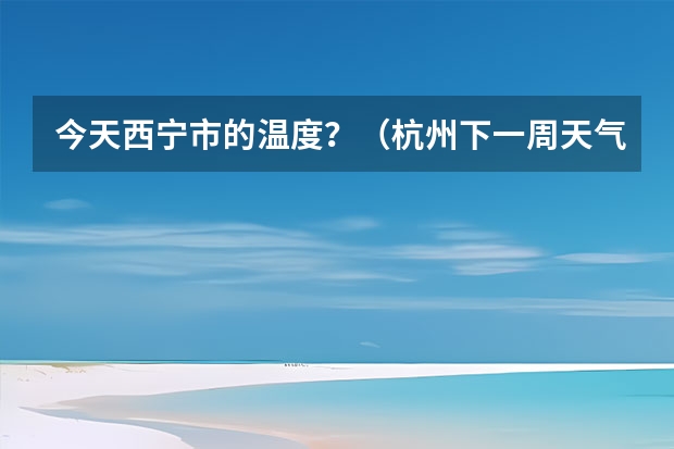 今天西宁市的温度？（杭州下一周天气）