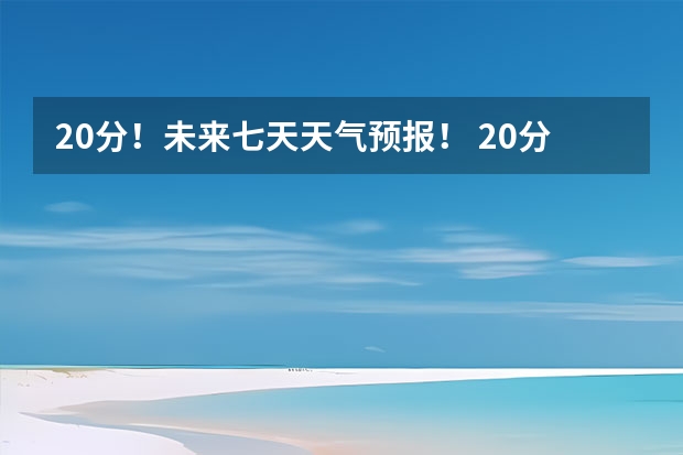 20分！未来七天天气预报！ 20分！未来七天天气预报