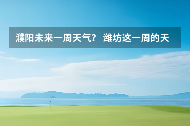 濮阳未来一周天气？ 潍坊这一周的天气预报，谢谢，一共七天，从十四号到十九号的天气，谢谢了，麻烦大家帮忙…要准确…