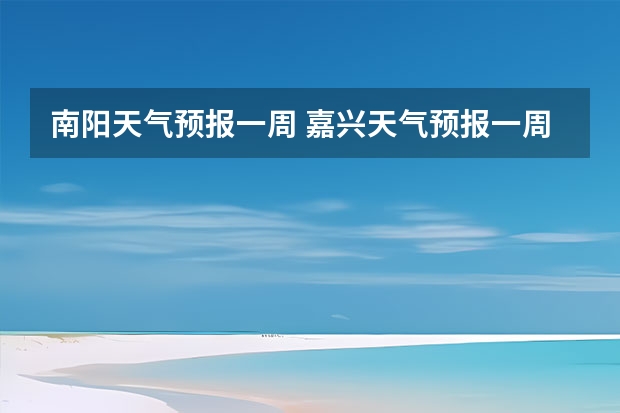 南阳天气预报一周 嘉兴天气预报一周