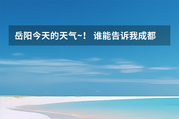 岳阳今天的天气~！ 谁能告诉我.成都未来一周的天气