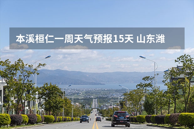 本溪桓仁一周天气预报15天 山东潍坊天气预报 潍坊天气预报一周、3天、5天、7天、10天、15天未来天气预报查询